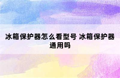 冰箱保护器怎么看型号 冰箱保护器通用吗